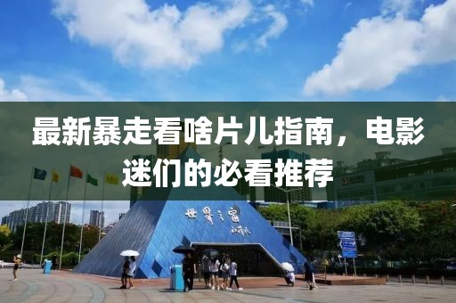 最新暴走看啥片儿指南，电影迷们的必看推荐