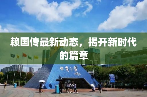 赖国传最新动态，揭开新时代的篇章