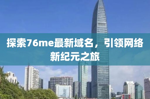 探索76me最新域名，引领网络新纪元之旅