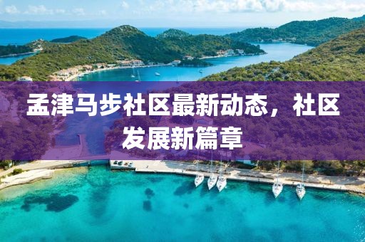 孟津马步社区最新动态，社区发展新篇章