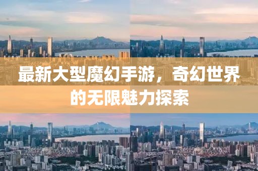 最新大型魔幻手游，奇幻世界的无限魅力探索