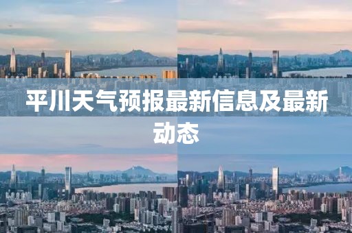 平川天气预报最新信息及最新动态