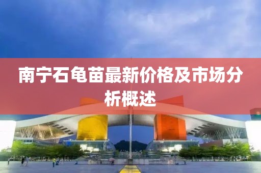 南宁石龟苗最新价格及市场分析概述