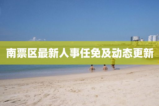 南票区最新人事任免及动态更新