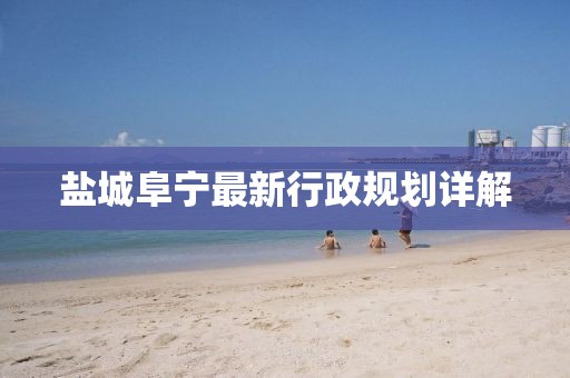 盐城阜宁最新行政规划详解
