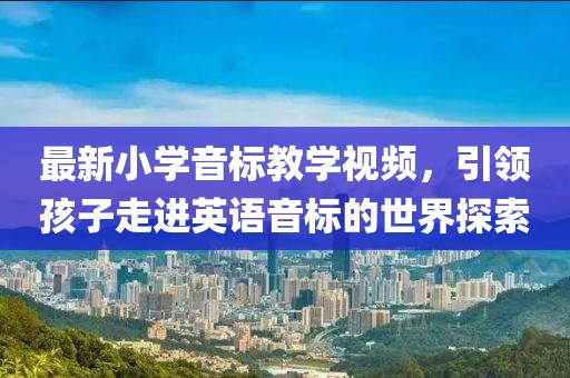 最新小学音标教学视频，引领孩子走进英语音标的世界探索