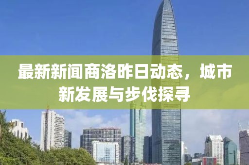 最新新闻商洛昨日动态，城市新发展与步伐探寻