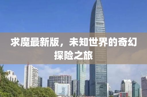求魔最新版，未知世界的奇幻探险之旅