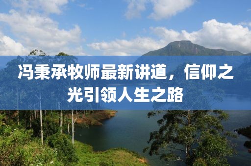 冯秉承牧师最新讲道，信仰之光引领人生之路
