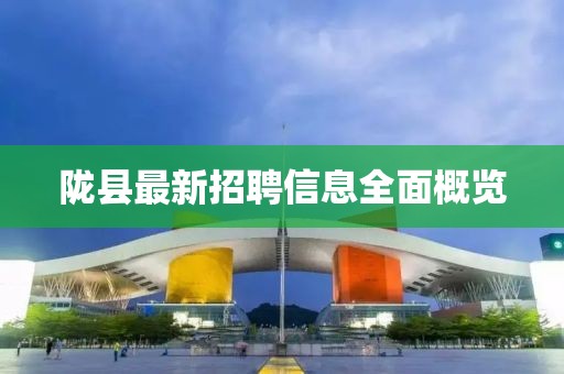 陇县最新招聘信息全面概览