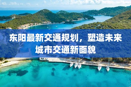 东阳最新交通规划，塑造未来城市交通新面貌