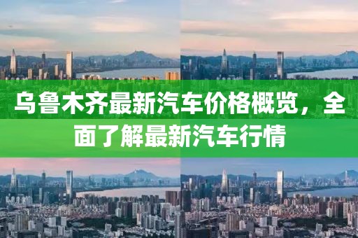乌鲁木齐最新汽车价格概览，全面了解最新汽车行情