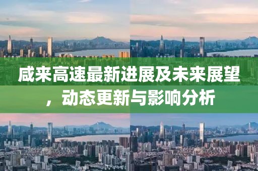 咸来高速最新进展及未来展望，动态更新与影响分析