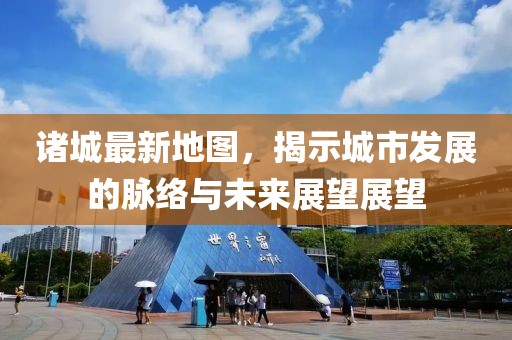 诸城最新地图，揭示城市发展的脉络与未来展望展望