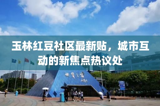 玉林红豆社区最新贴，城市互动的新焦点热议处