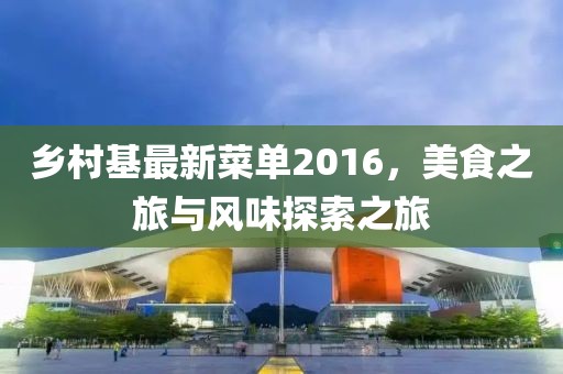 乡村基最新菜单2016，美食之旅与风味探索之旅