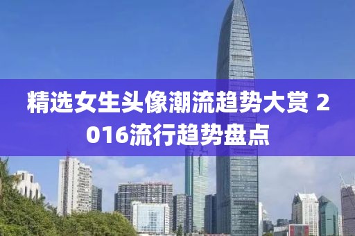 精选女生头像潮流趋势大赏 2016流行趋势盘点
