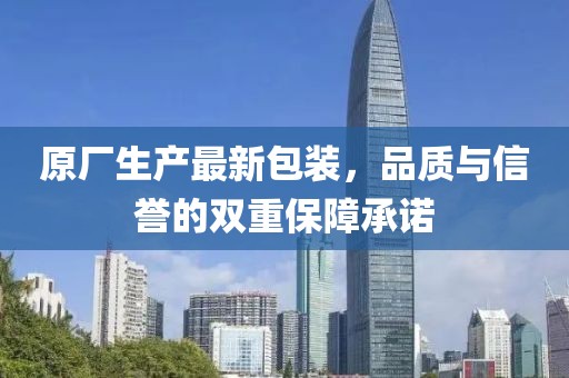 原厂生产最新包装，品质与信誉的双重保障承诺