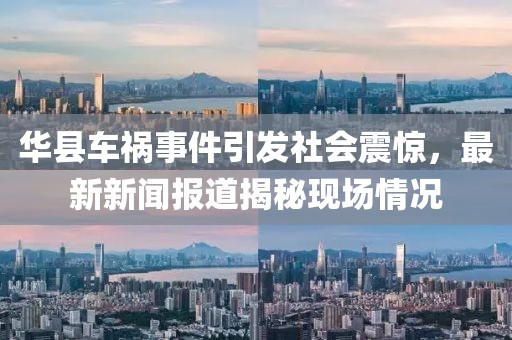 华县车祸事件引发社会震惊，最新新闻报道揭秘现场情况