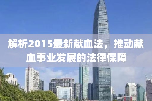 解析2015最新献血法，推动献血事业发展的法律保障