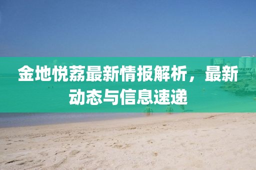 金地悦荔最新情报解析，最新动态与信息速递