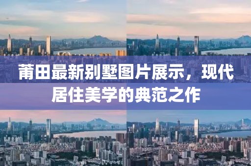 莆田最新别墅图片展示，现代居住美学的典范之作