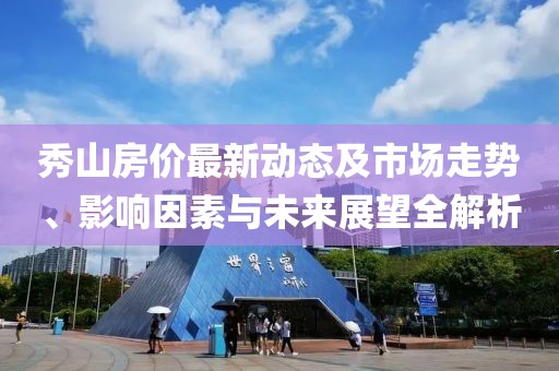 秀山房价最新动态及市场走势、影响因素与未来展望全解析