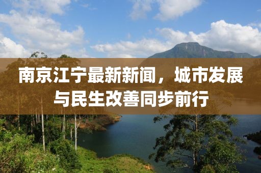 南京江宁最新新闻，城市发展与民生改善同步前行