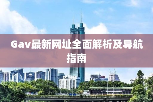 Gav最新网址全面解析及导航指南