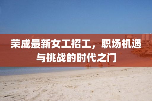 荣成最新女工招工，职场机遇与挑战的时代之门