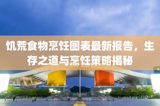 饥荒食物烹饪图表最新报告，生存之道与烹饪策略揭秘
