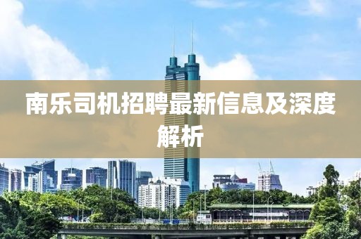 南乐司机招聘最新信息及深度解析