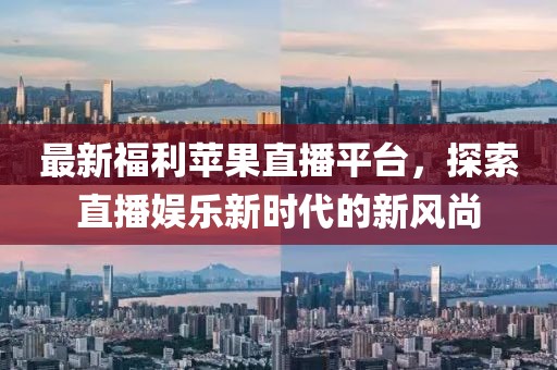 最新福利苹果直播平台，探索直播娱乐新时代的新风尚