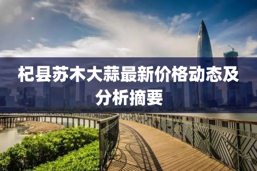 杞县苏木大蒜最新价格动态及分析摘要