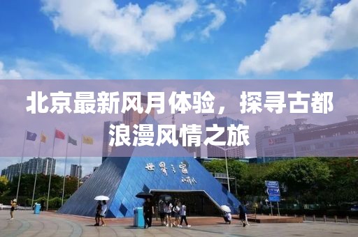 北京最新风月体验，探寻古都浪漫风情之旅