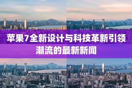 苹果7全新设计与科技革新引领潮流的最新新闻