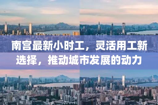 南宫最新小时工，灵活用工新选择，推动城市发展的动力