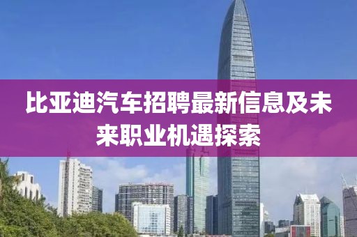 比亚迪汽车招聘最新信息及未来职业机遇探索