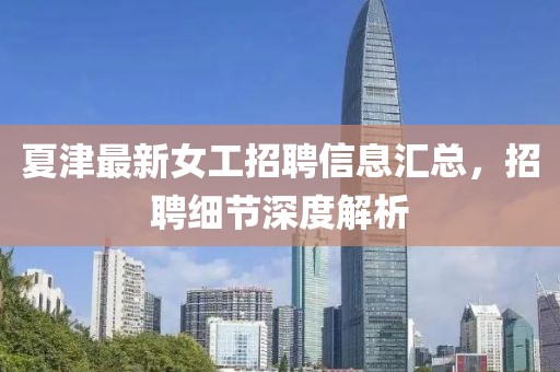 夏津最新女工招聘信息汇总，招聘细节深度解析