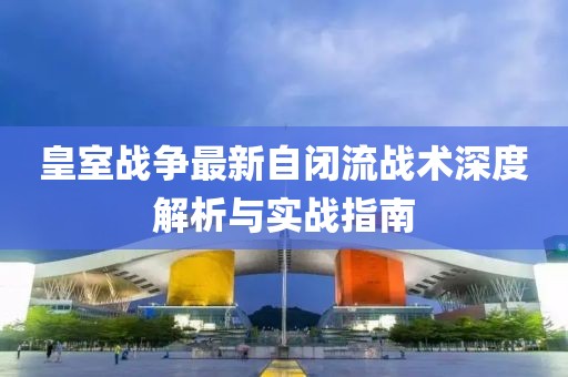 皇室战争最新自闭流战术深度解析与实战指南