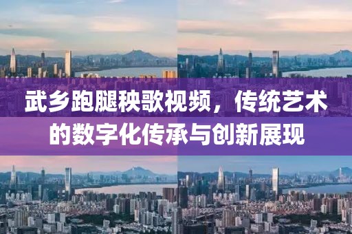 武乡跑腿秧歌视频，传统艺术的数字化传承与创新展现