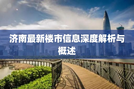 济南最新楼市信息深度解析与概述