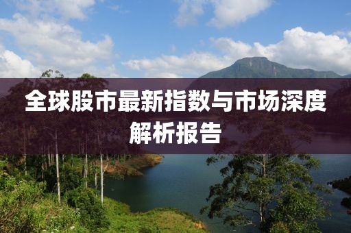 全球股市最新指数与市场深度解析报告