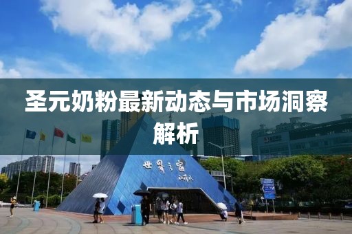 圣元奶粉最新动态与市场洞察解析