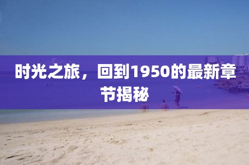 时光之旅，回到1950的最新章节揭秘