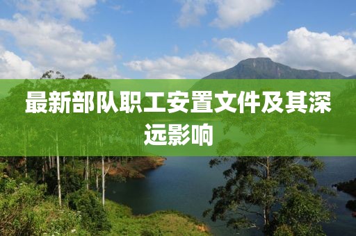 最新部队职工安置文件及其深远影响