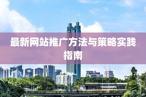 最新网站推广方法与策略实践指南