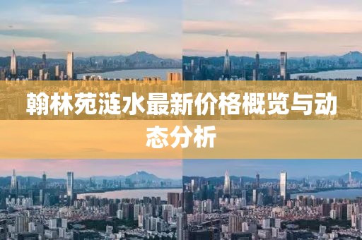 翰林苑涟水最新价格概览与动态分析
