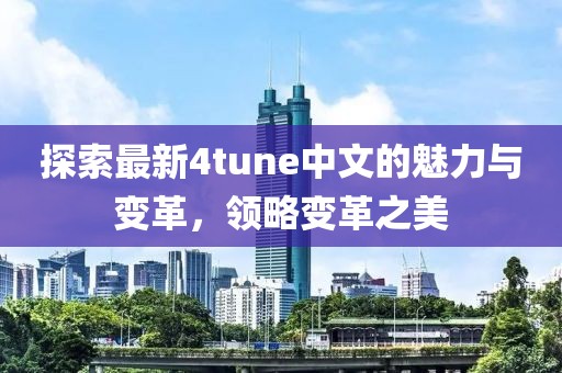 探索最新4tune中文的魅力与变革，领略变革之美