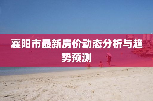 襄阳市最新房价动态分析与趋势预测